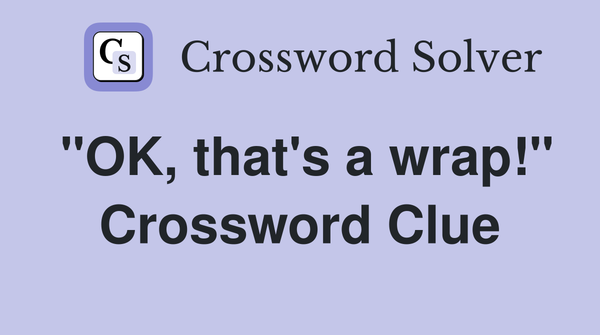 "OK, that's a wrap!" Crossword Clue Answers Crossword Solver